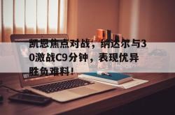 凯恩焦点对战，纳达尔与30激战C9分钟，表现优异胜负难料！